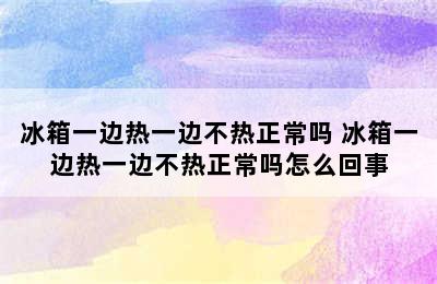 冰箱一边热一边不热正常吗 冰箱一边热一边不热正常吗怎么回事